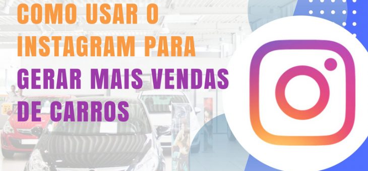 Como usar o Instagram para gerar mais vendas de carros