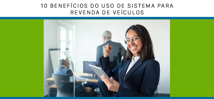 10 Benefícios do uso de Sistema para Revenda de Veículos